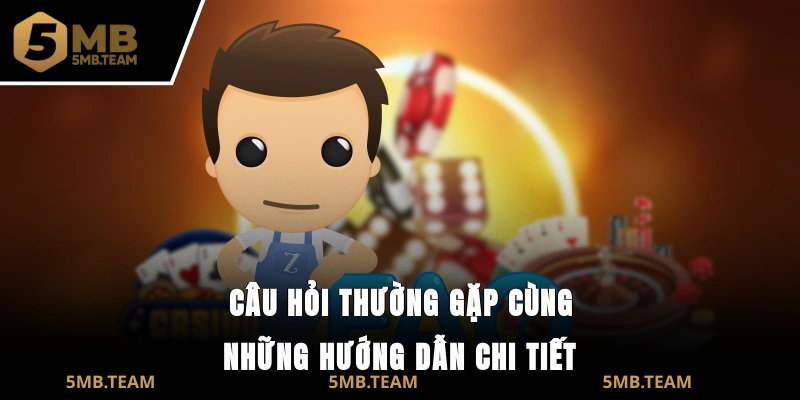 Câu hỏi thường gặp cùng những hướng dẫn chi tiết