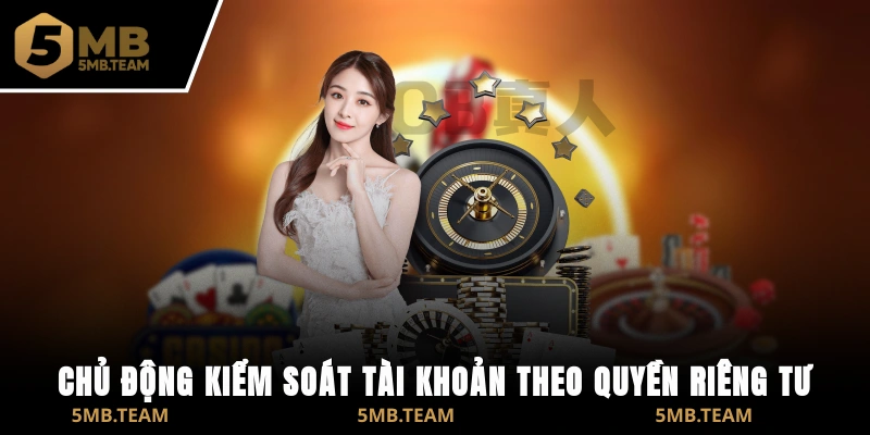 Chủ động kiểm soát tài khoản theo quyền riêng tư