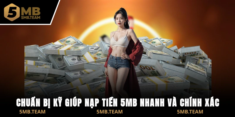 Chuẩn bị kỹ giúp nạp tiền 5MB nhanh và chính xác