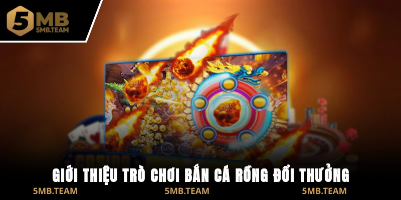 Giới thiệu trò chơi Bắn Cá Rồng đổi thưởng