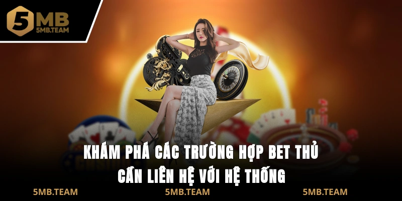 Khám phá các trường hợp bet thủ cần liên hệ với hệ thống