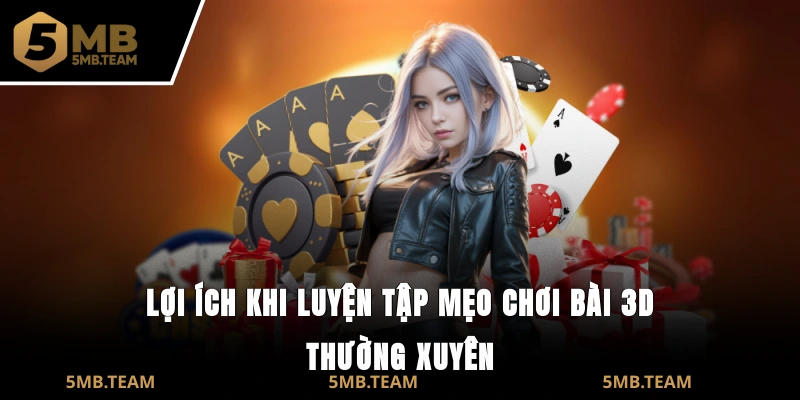 Lợi ích khi luyện tập mẹo chơi bài 3D thường xuyên
