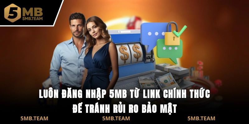 Luôn đăng nhập 5MB từ link chính thức để tránh rủi ro bảo mật