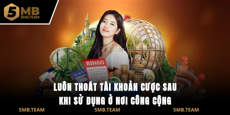 Luôn thoát tài khoản cược sau khi sử dụng ở nơi công cộng