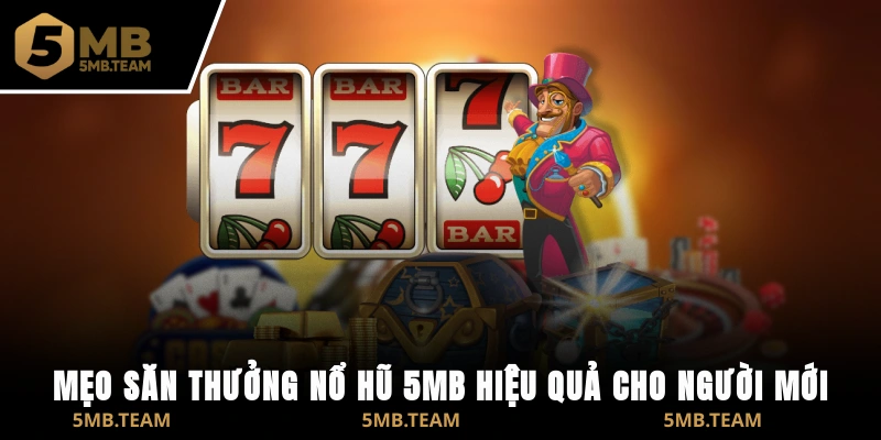 Mẹo săn thưởng nổ hũ 5MB hiệu quả cho người mới