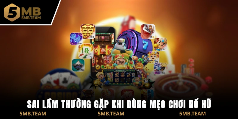 Sai lầm thường gặp khi dùng mẹo chơi nổ hũ